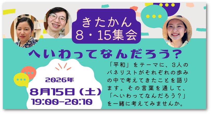 「きたかん8・15集会 へいわってなんだろう？」と書かれたイベント告知画像。3人のパネリストの顔写真と、2026年8月15日（土）19:00～20:10の開催日時、「平和」をテーマに語り合う内容が掲載されている。